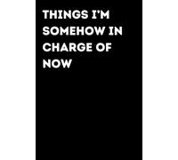 Things I’m Somehow In Charge Of Now - Funny Notebook for Notes & Ideas | Humorous Office Journal: Funny Notebook for Notes, Ideas and Thoughts | Fun Gift for Coworkers and Friends | Office Humor