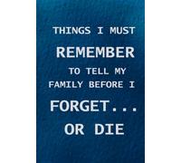Things I Must Remember To Tell My Family Before I Forget...Or Die