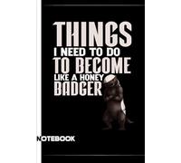 Things I need to do to become like a honey badger: A Funny Notebook Gift For Seniors, Coworkers, Team Work, Boss, Men And Women and Family, Friends Gifts for Office Workers