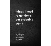 Things I Need To Get Done But Probably Won’t: Funny Motivational Journal for Job & Life - The Perfect Inspirational Gift Notebook (Shut Up & Scribble- The Dark Side of Stationery.)