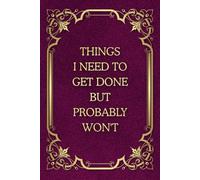 Things I Need To Get Done But Probably Won't: Funny Saying Blank Lined Journal Notebook for Adults, Men, Women, Bosses, Office Co-workers, Employees, Friends, and Family