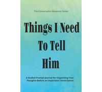 Things I Need To Tell Him: A Guided Prompt Journal for Organizing Your Thoughts Before an Important Conversation