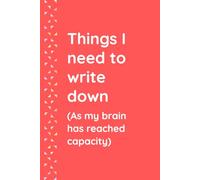 Things I need to write down (As my brain has reached capacity): A space for all the stuff my brain has evicted