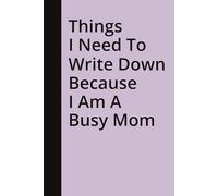 Things I Need To Write Down Because I Am A Busy Mom: Funny Gift Notebook Journal, Gift For Co-workers, Friends and Family, 120 Pages