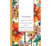Things I Need To Write Down Because I am in Perimenopause and Forget Shit: Funny Notebook, Women's Journal, Gift for Women: Notes, Ideas, Dates, To-Do Lists