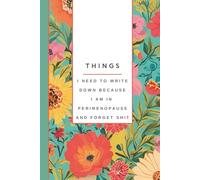 Things I Need To Write Down Because I am in Perimenopause and Forget Shit: Funny Notebook, Women's Journal, Gift for Women: Notes, Ideas, Dates, To-Do Lists