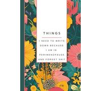 Things I Need To Write Down Because I am in Perimenopause and Forget Shit: Funny Notebook, Women's Journal, Gift for Women: Notes, Ideas, Dates, To-Do Lists