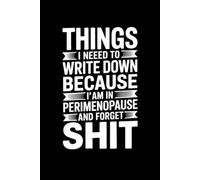 Things I Need To Write Down Because I am in Perimenopause and Forget Shit: lined notebook