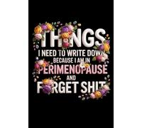 Things I Need To Write Down Because I am in Perimenopause and Forget Shit: lined notebook