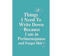 Things I Need To Write Down Because I am in Perimenopause and Forget Shit: lined notebook