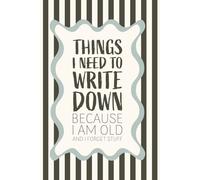 Things I Need to Write Down Because I Am Old and I Forget Stuff: Funny Notebook for Forgetful People | Perfect Journal for Co-Workers, Seniors, ... Family | Unique Gag Gift Christmas, Birthdays