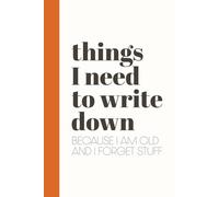 Things I Need to Write Down Because I Am Old and I Forget Stuff: Funny Notebook for Forgetful People | Perfect Journal for Co-Workers, Seniors, ... Family | Unique Gag Gift Christmas, Birthdays