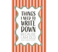 Things I Need to Write Down Because I Am Old and I Forget Stuff: Funny Notebook for Forgetful People | Perfect Journal for Co-Workers, Seniors, ... Family | Unique Gag Gift Christmas, Birthdays