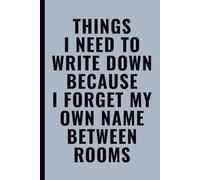 Things I Need To Write Down Because I Forget My Own Name Between Rooms: Funny Notebook for Work, Office, Coworkers, Friends and family, 6x9 Lined Journal with Quote