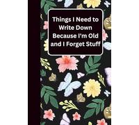 Things I Need to Write Down Because I Forget Stuff: A Funny Blank Lined Notebook | Retirement Gift for Women, Seniors, Parents, or Grandparents Over 50, 60, 70, 80 | Christmas or Birthday Gag Idea