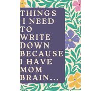 Things I Need to Write Down Because I Have Mom Brain: For the Mom Who’s Got Everything… Except Her Memory