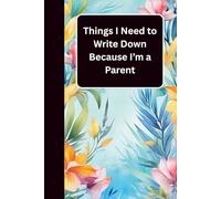 Things I Need to Write Down Because I’m a Parent: Things I Need to Write Down Because I’m a Parent