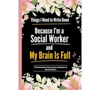 Things I Need to Write Down Because I’m a Social Worker and My Brain Is Full: Blank Floral Motivational Notebook for Social Workers, Therapists | 120 Inspiring Work Quotes
