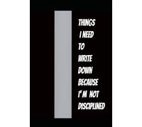 Things I Need to Write Down Because I’m Not Disciplined: A Practical Journal for Capturing Thoughts, Ideas, and Daily Notes