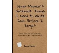 Things I Need to Write Down Because I’m Old: A Funny Notebook & Memory Journal for Forgetful People