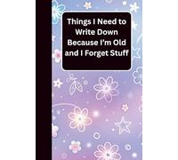 Things I Need to Write Down Because I’m Old and I Forget Stuff: A Funny and Practical Notebook for Notes, Lists, and Daily Reminders