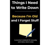 Things I Need to Write Down Because I’m Old and I Forget Stuff: A practical and funny notebook for seniors, forgetful people and everyday reminders