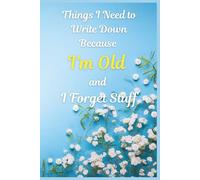 Things I Need to Write Down Because I’m Old and I Forget Stuff: Funny Floral Notebook for Seniors, Grandparents & Older Parents | Lined Gag Gift ... Pages, 6x9, Wide Ruled - Hilarious Gift Idea