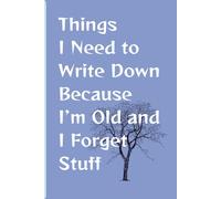 Things I Need To Write Down Because I’m Old and I Forget Stuff: Funny Saying Retirement Notebook | Sarcastic Gag Gift for Men Turning 50 60 70 | Humorous Journal for Seniors, Elderly, Grandpa