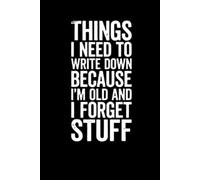 Things I Need to Write Down Because I’m Old and I Forget Stuff: lined notebook