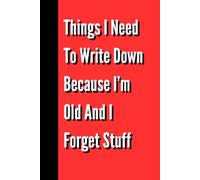 Things I Need to Write Down Because I’m Old: and I Forget Stuff, Stuff I'll forget if I Don't Write It Down Notepad, 6 x 9 Inches with over 100 Pages.