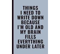 Things I Need To Write Down Because I’m Old and My Brain Fills Everything Under Later: Funny Notebook for Work, Office, Coworkers, Friends & For Family, Lined Journal With Quote