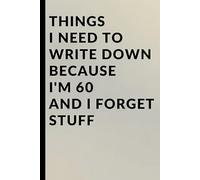 Things I Need to Write Down Because I'm 60 and I Forget Stuff: A Funny 60th Birthday Gag Gift, Retirement Present, and Practical Memory Notebook for ... I Need to Write Down Because I Forget Stuff)