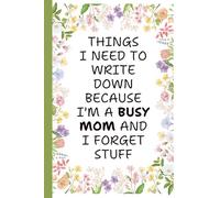 Things I Need To Write Down Because I'm a Busy Mom and I Forget Stuff: A Funny Mom Lined Journal for Busy Women to Keep Notes, Lists, and Daily ... for Moms, Wives, and Grandmas Who Do It All