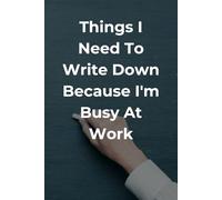 Things I Need To Write Down Because I'm Busy At Work: Funny Blank Notebook Journal for Busy Professionals, Office Workers & Coworkers