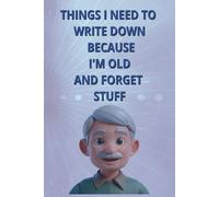Things I Need to Write Down Because I'm Old and Forget Stuff: Notebook