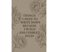 Things I Need to Write Down Because I'm Old and I Forget Stuff | 120 Page Journal for Forgetful People: A Sarcastic, Practical, and Funny Notebook for Anyone Who Needs a Backup Brain