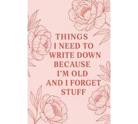 Things I Need to Write Down Because I'm Old and I Forget Stuff | 120 Page Journal for Forgetful People: A Sarcastic, Practical, and Funny Notebook for Anyone Who Needs a Backup Brain