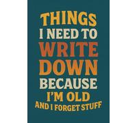 Things I Need to Write Down Because I'm Old and I Forget Stuff | 120 Page Journal for Forgetful People: A Sarcastic, Practical, and Funny Notebook for Anyone Who Needs a Backup Brain