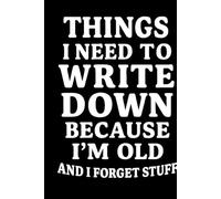 Things I Need to Write Down Because I'm Old and I Forget Stuff | 120 Page Journal for Forgetful People: A Sarcastic, Practical, and Funny Notebook for Anyone Who Needs a Backup Brain