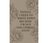 Things I Need to Write Down Because I'm Old and I Forget Stuff | 120 Page Journal for Forgetful People: A Sarcastic, Practical, and Funny Notebook for Anyone Who Needs a Backup Brain