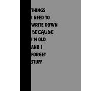 THINGS I NEED TO WRITE DOWN BECAUSE I'M OLD AND I FORGET STUFF