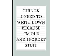 Things I Need To Write Down Because I'm Old And I Forget Stuff: A Funny Gift Notebook for Seniors, Retirement and Friends to Write Down Stuff to Help Them Remember Things