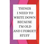 Things I Need to Write Down Because I'm Old and I Forget Stuff: A Funny Gift Notebook for Seniors, Retirement and Friends to Write Down Stuff to Help Them Remember Things