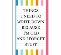 Things I Need to Write Down Because I'm Old and I Forget Stuff: A Funny Gift Notebook for Seniors, Retirement and Friends to Write Down Stuff to Help Them Remember Things