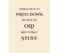Things I Need to Write Down Because I'm Old and I Forget Stuff: A Funny Lined Notebook for Adults with 120 Pages of Writing Space, Hilarious ... Notes, Appointments, and Random Thoughts