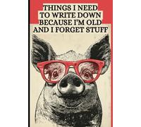 Things I Need to Write Down Because I'm Old and I Forget Stuff: A Funny Lined Notebook Journal For Seniors, Multi-taskers | Cute Pig Wearing Glasses Book
