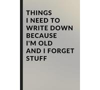 Things I Need to Write Down Because I'm Old and I Forget Stuff: A Funny Notebook for Seniors with Fading Memories: 120-Page Lined Journal - Hilarious ... Elderly Parents, and Forgetful Friends.