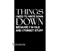 Things I Need to Write Down Because I'm Old and I Forget Stuff: A Funny Notebook Gift For Seniors, Coworkers, Team Work, Boss, Men And Women and ... & Old People Gag Gifts for Office Workers