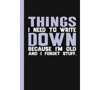 Things I Need to Write Down Because I'm Old and I Forget Stuff: A Funny Notebook Gift For Seniors, Coworkers, Team Work, Boss, Men And Women and ... & Old People Gag Gifts for Office Workers