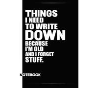 Things I Need to Write Down Because I'm Old and I Forget Stuff: A Funny Notebook Gift For Seniors, Coworkers, Team Work, Boss, Men And Women and ... & Old People Gag Gifts for Office Workers